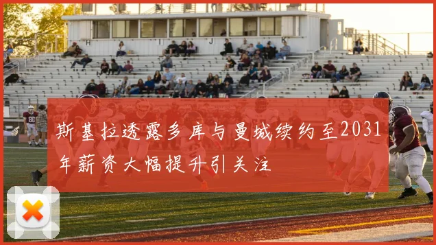 斯基拉透露多库与曼城续约至2031年薪资大幅提升引关注