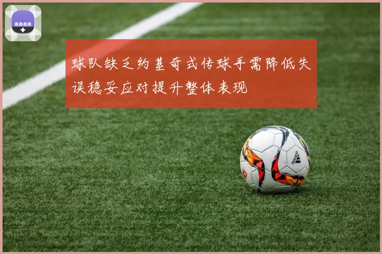 球队缺乏约基奇式传球手需降低失误稳妥应对提升整体表现