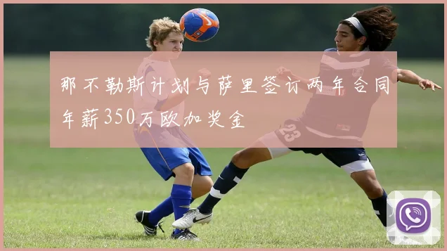 那不勒斯计划与萨里签订两年合同年薪350万欧加奖金