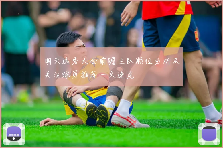 明天选秀大会前瞻主队顺位分析及关注球员推荐一文速览