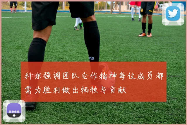 科尔强调团队合作精神每位成员都需为胜利做出牺牲与贡献