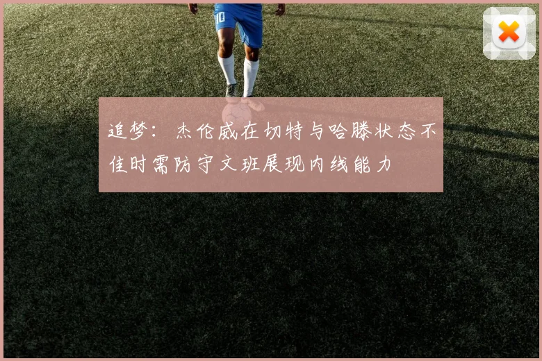 追梦：杰伦威在切特与哈滕状态不佳时需防守文班展现内线能力